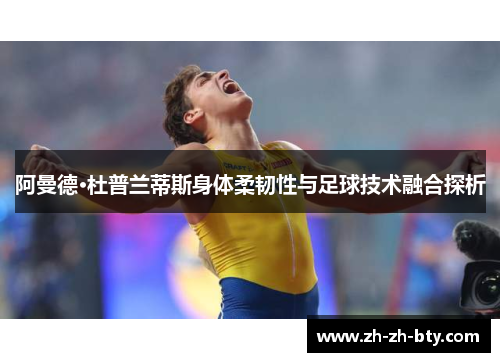 阿曼德·杜普兰蒂斯身体柔韧性与足球技术融合探析