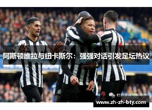 阿斯顿维拉与纽卡斯尔：强强对话引发足坛热议